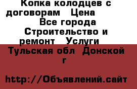 Копка колодцев с договорам › Цена ­ 4 200 - Все города Строительство и ремонт » Услуги   . Тульская обл.,Донской г.